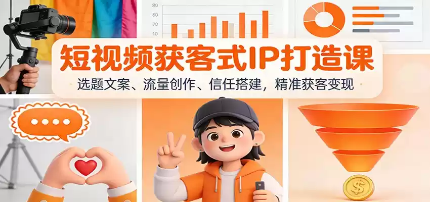 短视频获客式IP打造课：选题文案、流量创作、信任搭建，精准获客变现-鑫梵淘