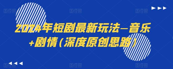 2024年短剧最新玩法—音乐+剧情(深度原创思路)-鑫梵淘