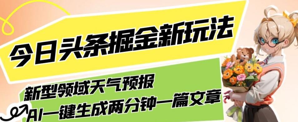 今日头条掘金新玩法，关于新型领域天气预报，AI一键生成两分钟一篇文章，复制粘贴轻松月入5000+-鑫梵淘