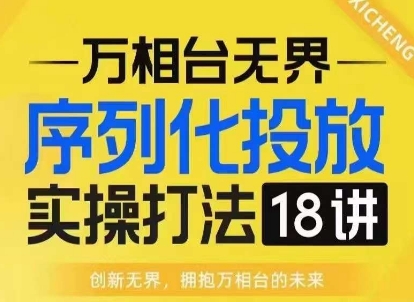 【万相台无界】序列化投放实操18讲线上实战班，淘系电商人的必修课-鑫梵淘