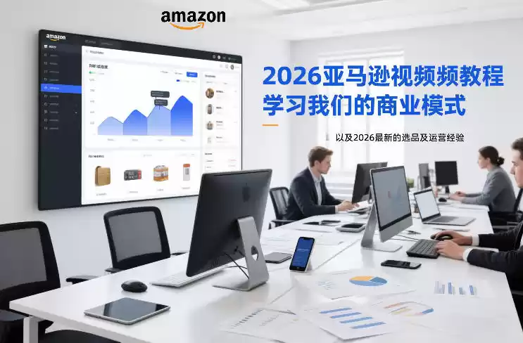 2026亚马逊视频教程,学习我们的商业模式,以及2026最新的选品及运营经验