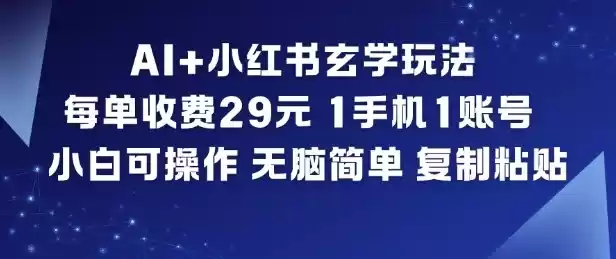 AI+小红书玄学玩法，每单收费29米，1手机1账号，小白可操作，无脑简单复制粘贴-鑫梵淘
