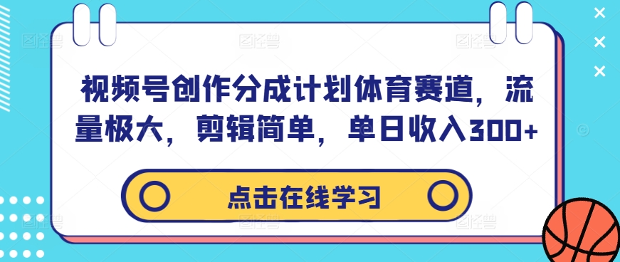 视频号创作分成计划体育赛道，流量极大，剪辑简单，单日收入300+-鑫梵淘