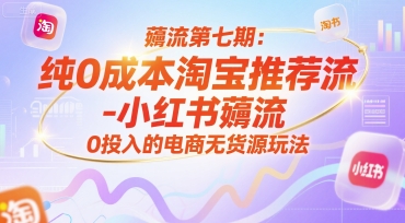 薅流第七期：纯0成本淘宝推荐流-小红书薅流最新版目，0投入的电商无货源玩法(附赠往期)-鑫梵淘