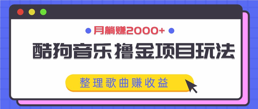 酷狗音乐撸金项目玩法，整理歌曲赚收益，月躺赚2000+-鑫梵淘