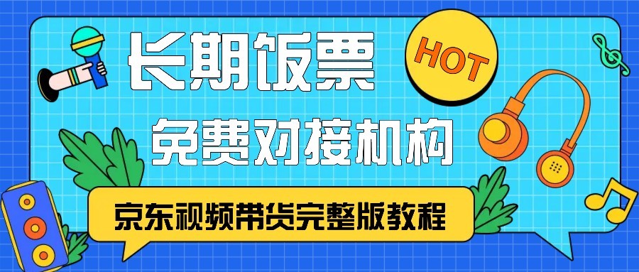 京东视频带货完整版教程，长期饭票、免费对接机构-鑫梵淘