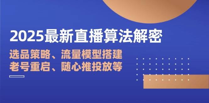 （14266期）2025最新直播算法解密：选品策略、流量模型搭建、老号重启、随心推投放等-鑫梵淘