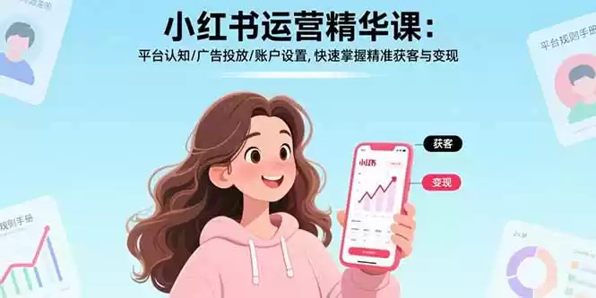 小红书运营精华课-更新：平台认知/广告投放/账户设置,快速掌握精准获客与变现-鑫梵淘
