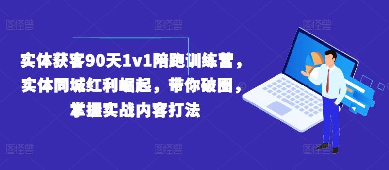 实体获客90天1v1陪跑训练营，实体同城红利崛起，带你破圈，掌握实战内容打法-鑫梵淘