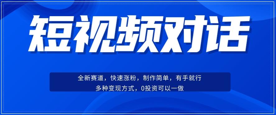 短视频聊天对话赛道：涨粉快速、广泛认同，操作有手就行，变现方式超多种-鑫梵淘