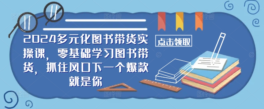​​2024多元化图书带货实操课，零基础学习图书带货，抓住风口下一个爆款就是你-鑫梵淘
