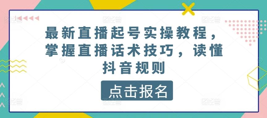 最新直播起号实操教程，掌握直播话术技巧，读懂抖音规则-鑫梵淘