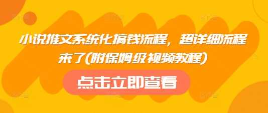 小说推文系统化搞钱流程，超详细流程来了(附保姆级视频教程)-鑫梵淘