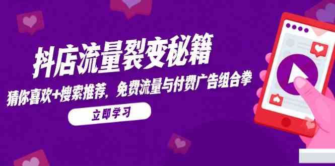 抖店流量裂变秘籍，猜你喜欢，搜索推荐，免费流量与付费广告组合拳-鑫梵淘