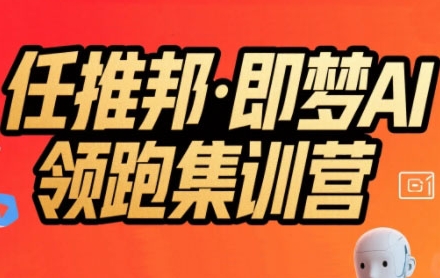 任推邦·即梦AI领跑集训营，低粉号冷启动，单条视频变现1.2W实操-鑫梵淘