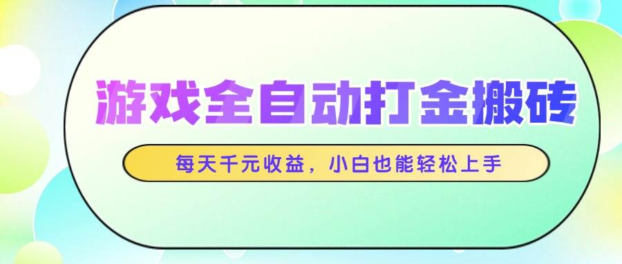 （14853期）游戏全自动打金搬砖，每天千元收益，小白也能轻松上手-鑫梵淘