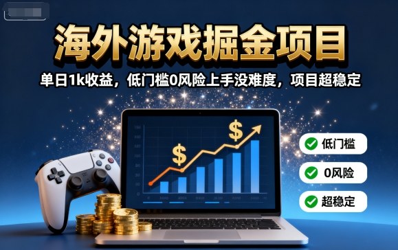 海外游戏掘金项目：单日1k收益，低门槛0风险上手没难度，项目超稳定【揭秘】-鑫梵淘