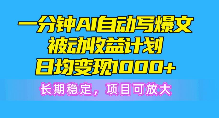 一分钟AI爆文被动收益计划，日均变现1000+，长期稳定，项目可放大-鑫梵淘