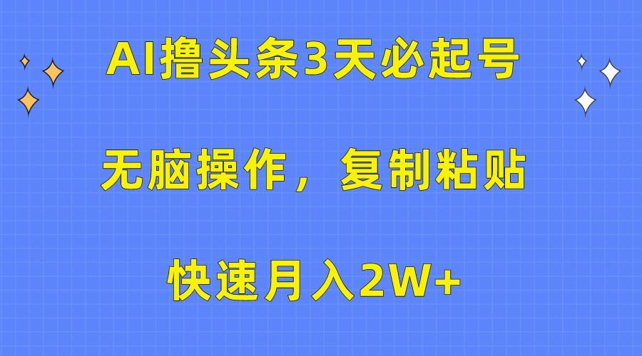 AI撸头条3天必起号，无脑操作3分钟1条，复制粘贴轻松月入2W+-鑫梵淘
