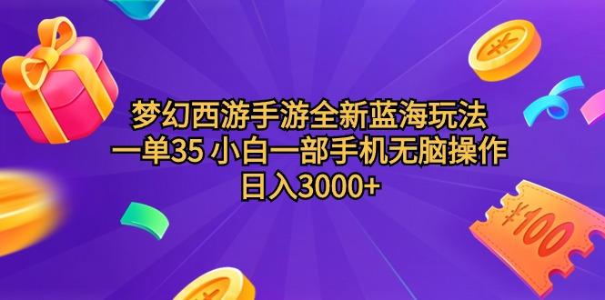 (9612期)梦幻西游手游全新蓝海玩法 一单35 小白一部手机无脑操作 日入3000+轻轻...-鑫梵淘