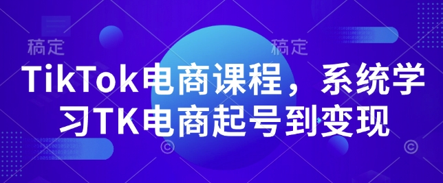 TikTok电商课程，​系统学习TK电商起号到变现-鑫梵淘
