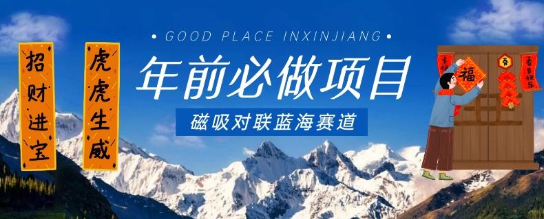 年前必做项目，磁吸对联蓝海赛道，傻瓜式操作复制粘贴纯搬运，一部手机即可完成-鑫梵淘