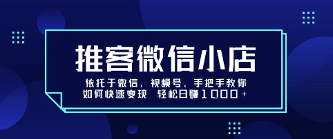 推客微信小店依托于微信、视频号，手把手教你如何快速变现 轻松日入1k+【揭秘】-鑫梵淘