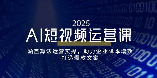 （14283期）AI短视频运营课，涵盖算法运营实操，助力企业降本增效，打造爆款文案-鑫梵淘