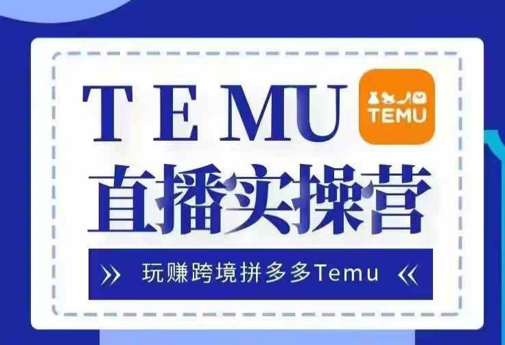Temu直播实战营，玩赚跨境拼多多Temu，国内电商卷就出海赚美金-鑫梵淘