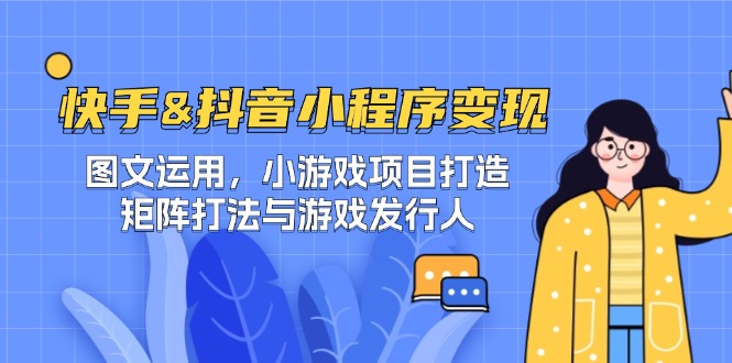 快手&抖音-小程序变现 图文运用/小游戏项目打造/矩阵打法与游戏发行人-鑫梵淘