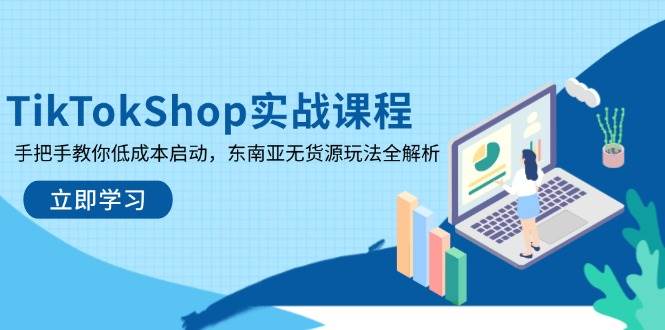（14269期）TikTokShop实战课程，手把手教你低成本启动，东南亚无货源玩法全解析-鑫梵淘