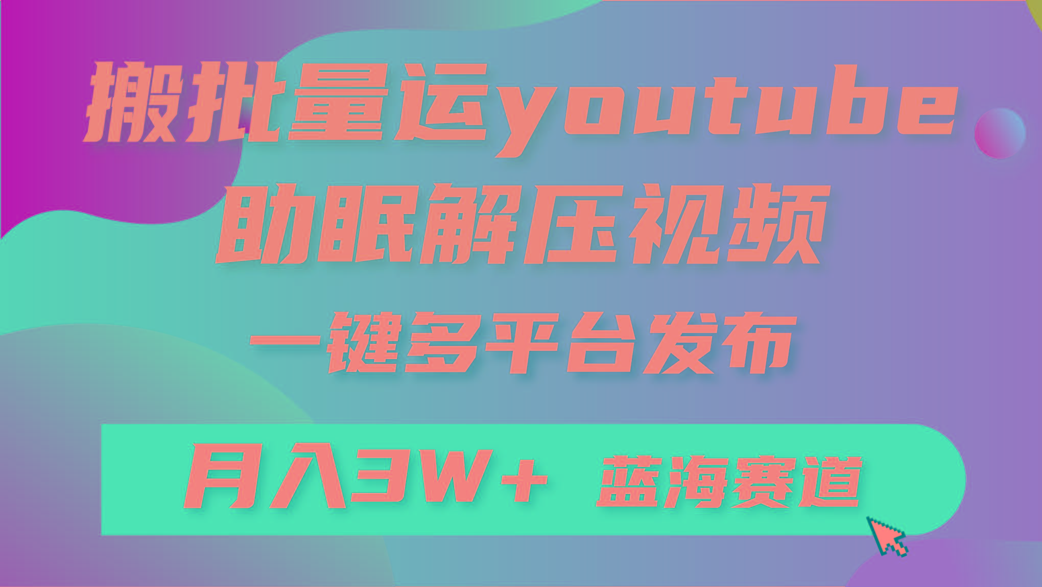 (9727期)批量搬运YouTube解压助眠视频 一键多平台发布 月入2W+-鑫梵淘