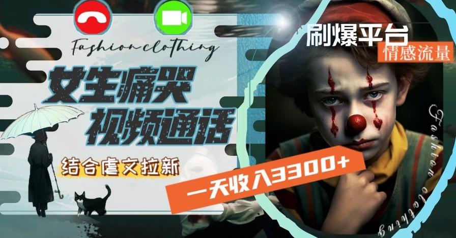 一天收入3300+，用女生痛哭视频通话结合虐文拉新，刷爆平台情感流量【揭秘】-鑫梵淘