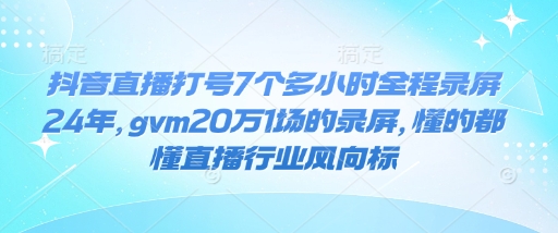 抖音直播打号7个多小时全程录屏24年，gvm20万1场的录屏，懂的都懂直播行业风向标-鑫趣淘