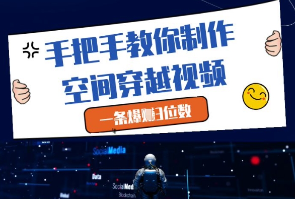 手把手教你制作空间穿越视频，一条爆挣3位数-鑫梵淘