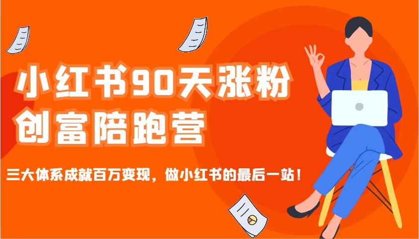 小红书90天涨粉创富陪跑营，三大体系成就百万变现，做小红书的最后一站！-鑫梵淘