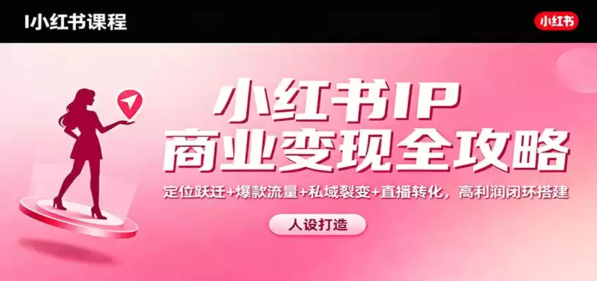 小红书IP商业变现全攻略：定位跃迁+爆款流量+私域裂变+直播转化，高利润闭环搭建-鑫梵淘
