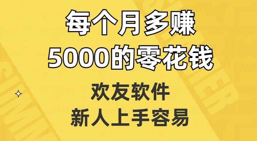 欢友软件，新人上手容易，每个月多赚5000的零花钱【揭秘】-鑫梵淘
