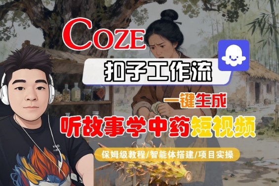 Coze扣子智能体工作流一键生成“听故事学中药“短视频，全流程保姆级教学-鑫梵淘