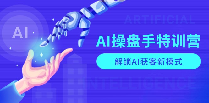 AI-操盘手特训营，解锁AI获客新模式，全面掌握AI商业应用与提示词技巧-鑫梵淘