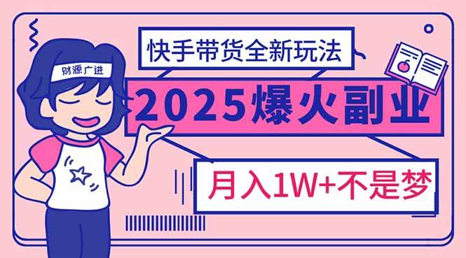 （14275期）2025年爆红副业！快手带货全新玩法，月入1万加不是梦！-鑫梵淘