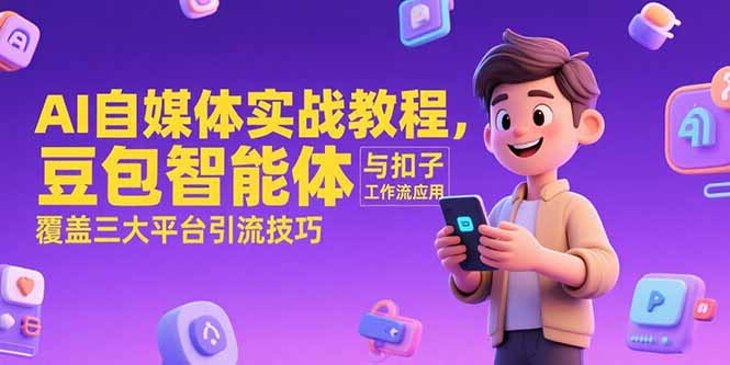 AI自媒体实战教程，豆包智能体与扣子工作流应用，覆盖三大平台引流技巧-鑫梵淘