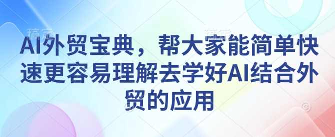 AI外贸宝典，帮大家能简单快速更容易理解去学好AI结合外贸的应用-鑫梵淘