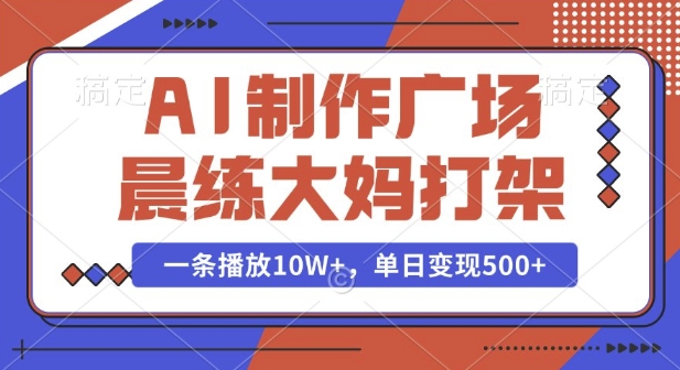 AI制作广场晨练大妈打架，一条播放10W+，单日变现多张【揭秘】-鑫梵淘