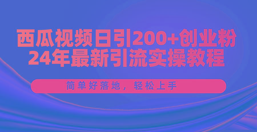 西瓜视频日引200+创业粉，24年最新引流实操教程，简单好落地，轻松上手-鑫梵淘