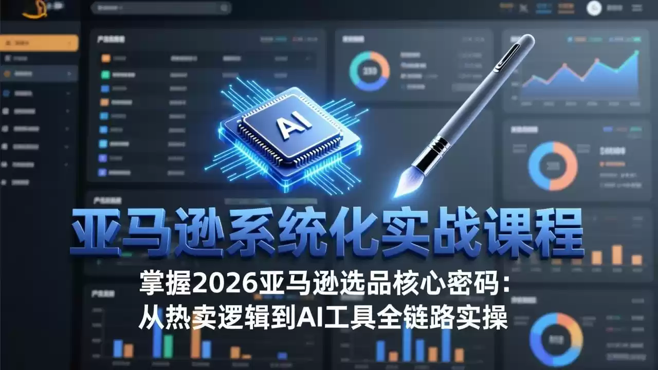 亚马逊系统化实战课-更新3月：2026最新选品方法论，从热卖原因分析到AI作图，提升选品成功率-鑫梵淘