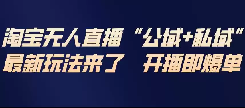 淘宝无人直播完整教程,公试+私域,最新玩法来了,开播即爆单