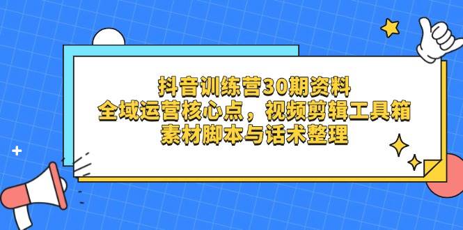 抖音训练营30期资料，全域运营核心点，视频剪辑工具箱 素材脚本与话术整理-鑫梵淘