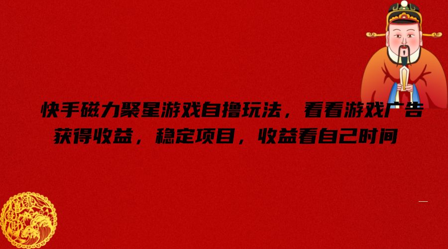 快手磁力聚星游戏自撸玩法，看看游戏广告获得收益，稳定项目，收益看自己时间【揭秘】-鑫梵淘