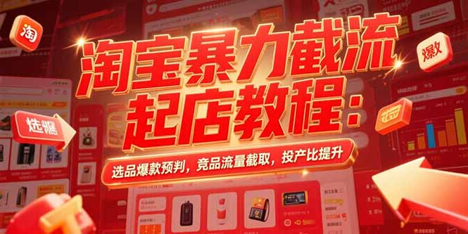 淘宝暴力截流起店教程：选品爆款预判，竞品流量截取，投产比提升-鑫梵淘